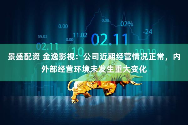 景盛配资 金逸影视：公司近期经营情况正常，内外部经营环境未发生重大变化