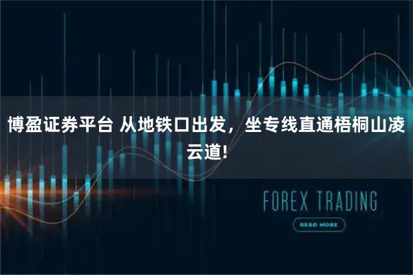 博盈证券平台 从地铁口出发，坐专线直通梧桐山凌云道!