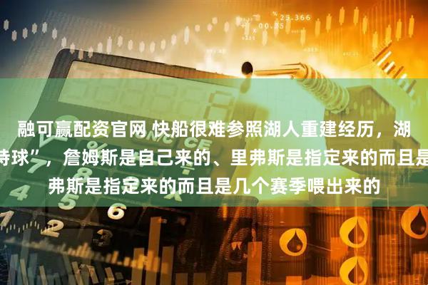 融可赢配资官网 快船很难参照湖人重建经历，湖人现在的所谓“三持球”，詹姆斯是自己来的、里弗斯是指定来的而且是几个赛季喂出来的