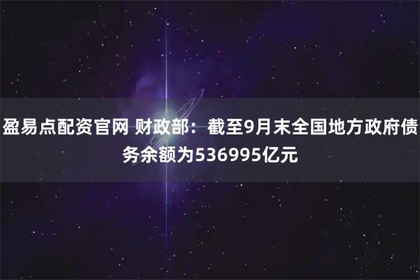 盈易点配资官网 财政部：截至9月末全国地方政府债务余额为536995亿元