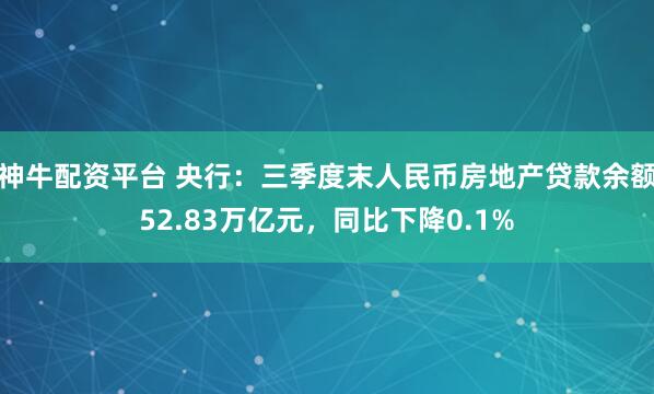 神牛配资平台 央行：三季度末人民币房地产贷款余额52.83万亿元，同比下降0.1%