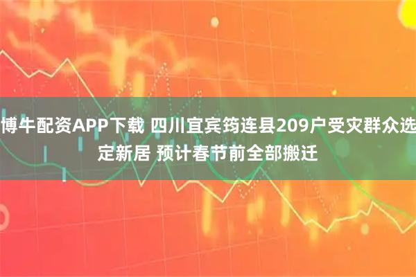 博牛配资APP下载 四川宜宾筠连县209户受灾群众选定新居 预计春节前全部搬迁