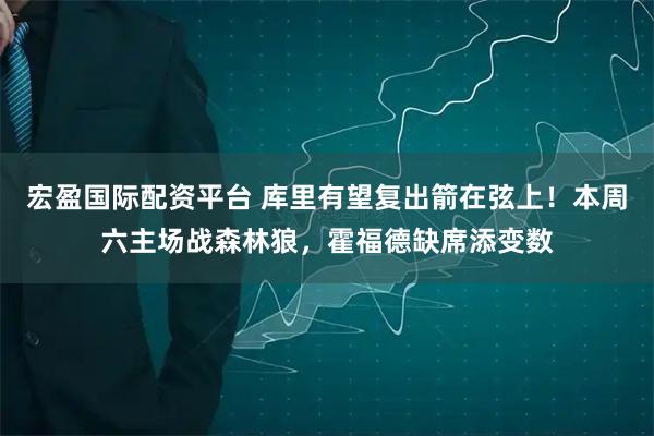 宏盈国际配资平台 库里有望复出箭在弦上！本周六主场战森林狼，霍福德缺席添变数