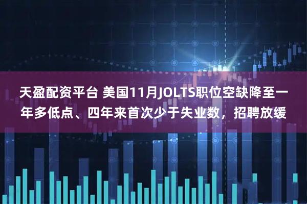 天盈配资平台 美国11月JOLTS职位空缺降至一年多低点、四年来首次少于失业数，招聘放缓