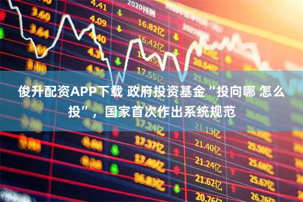俊升配资APP下载 政府投资基金“投向哪 怎么投”，国家首次作出系统规范