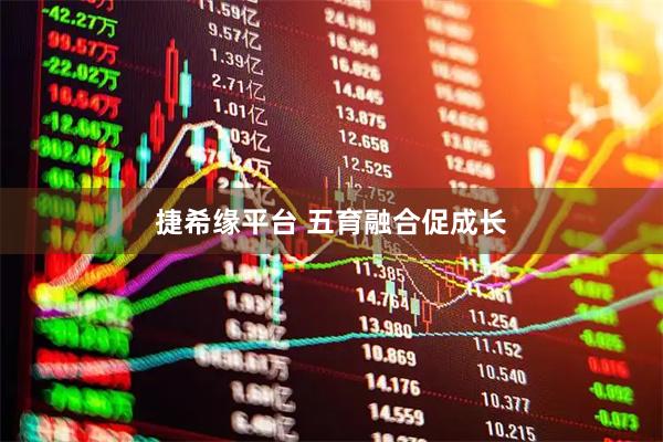 捷希缘平台 五育融合促成长