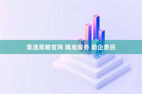 景逸策略官网 精准服务 助企惠民