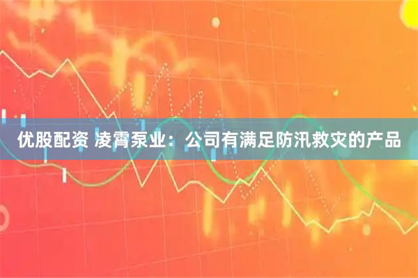 优股配资 凌霄泵业：公司有满足防汛救灾的产品