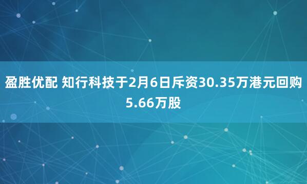 盈胜优配 知行科技于2月6日斥资30.35万港元回购5.66万股