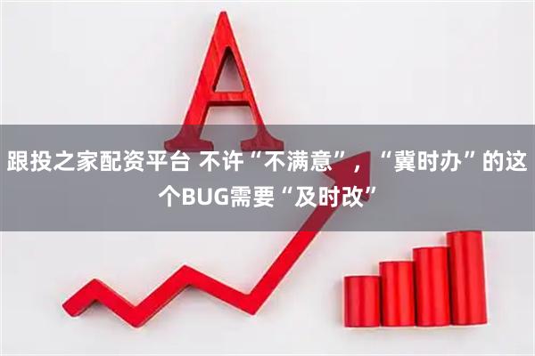 跟投之家配资平台 不许“不满意”，“冀时办”的这个BUG需要“及时改”