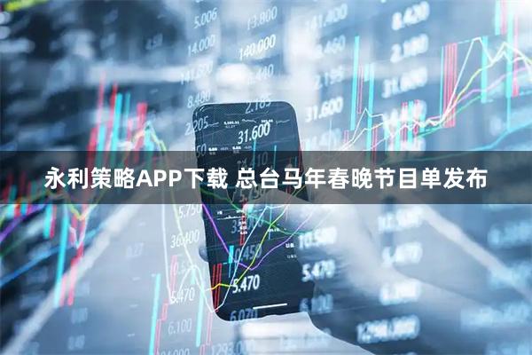 永利策略APP下载 总台马年春晚节目单发布