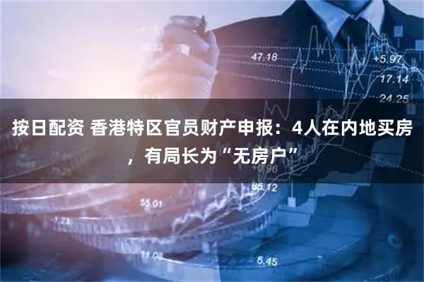 按日配资 香港特区官员财产申报：4人在内地买房，有局长为“无房户”