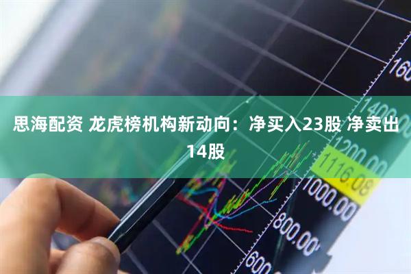 思海配资 龙虎榜机构新动向：净买入23股 净卖出14股