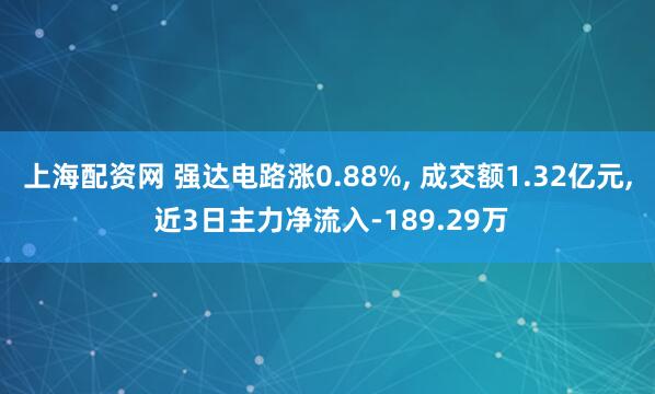 上海配资网 强达电路涨0.88%, 成交额1.32亿元, 近3日主力净流入-189.29万